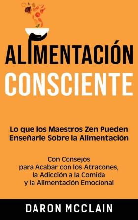 Alimentación consciente: Lo que los Maestros Zen pueden enseñarle sobre la alimentación con consejos para acabar con los atracones la adicción a la comida y la alimentación emocional