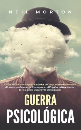 Guerra psicológica: La guía fundamental para entender el comportamiento humano el lavado de cerebro la propaganda el engaño la negociación la psicología oscura y la manipulación