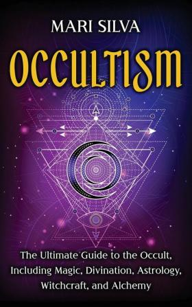 Occultism: The Ultimate Guide to the Occult Including Magic Divination Astrology Witchcraft and Alchemy: The Ultimate Guide to the Occult ... Astrology Witchcraft and Alchemy