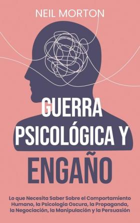 Guerra psicológica y engaño: Lo que necesita saber sobre el comportamiento humano la psicología oscura la propaganda la negociación la ... la propaganda la negociación la manipu