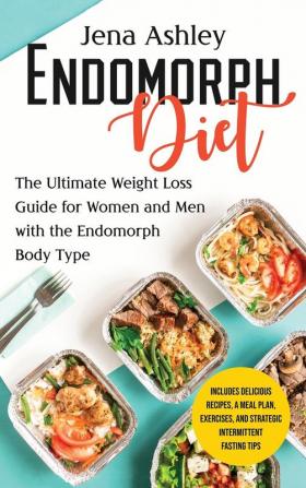 Endomorph Diet: The Ultimate Weight Loss Guide for Women and Men with the Endomorph Body Type Includes Delicious Recipes a Meal Plan Exercises and Strategic Intermittent Fasting Tips