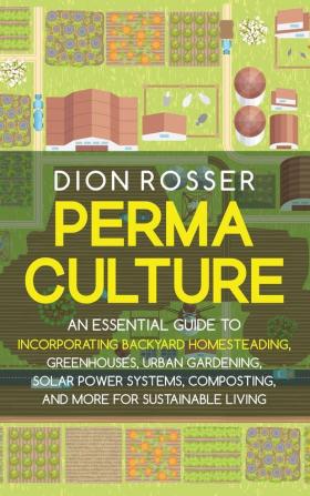 Permaculture: An Essential Guide to Incorporating Backyard Homesteading Greenhouses Urban Gardening Solar Power Systems Composting and More for Sustainable Living