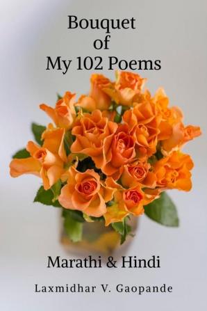 Bouquet of My 102 Poems : Marathi &amp; Hindi