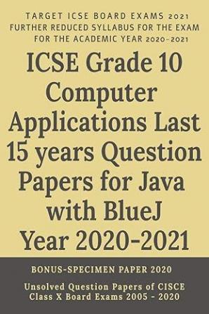 ICSE Grade 10 Computer Applications Last 15 years Question Papers for Java with BlueJ Year 2020-2021 : Unsolved Question Papers of CISCE Class X Board Exams 2005 - 2020