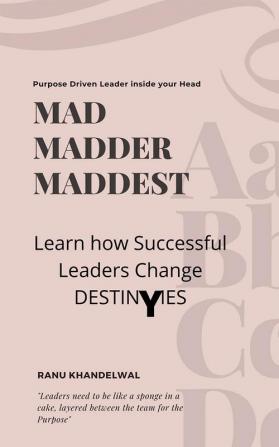 MAD MADDER MADDEST : LEARN HOW SUCCESSFUL LEADERS CHANGE DESTINIES