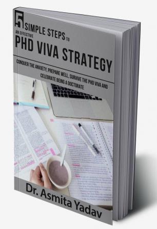 5 SIMPLE STEPS TO AN EFFECTIVE PhD VIVA STRATEGY : Conquer the Anxiety Prepare Well Survive the PhD Viva and Celebrate Being a Doctorate