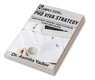 5 SIMPLE STEPS TO AN EFFECTIVE PhD VIVA STRATEGY : Conquer the Anxiety Prepare Well Survive the PhD Viva and Celebrate Being a Doctorate