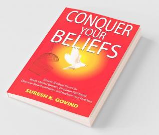 Conquer Your Beliefs: Simple Spiritual Secret To Break Mental Barriers Empower Self-Belief Discover New Possibilities And Reclaim Your Freedom