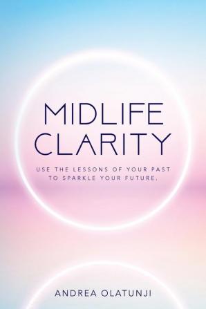 Midlife Clarity: Use the lessons of your past to sparkle your future.