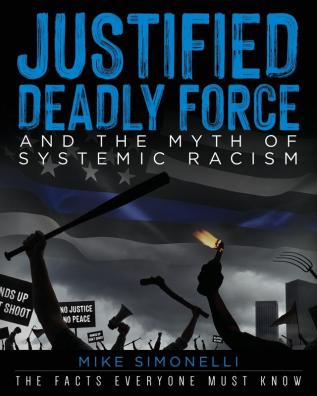 Justified Deadly Force and the Myth of Systemic Racism: The Facts Everyone Must Know