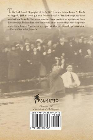 Frush's Journals of Faith: A RECORD OF EARLY 20th CENTURY PENTECOSTAL HISTORY ACCORDING TO EYEWITNESS JAMES A. FRUSH (1877-1944)