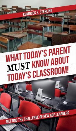 What Today's Parent MUST Know About Today's Classroom!: Meeting the Challenge of New Age Learners