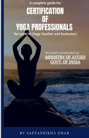 A Complete Guide For Certification Of Yoga Professionals For Level Iii (Yoga Teacher And Evaluator)