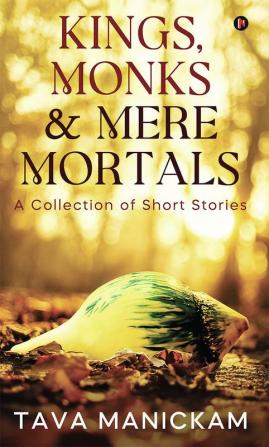 Kings Monks &amp; Mere Mortals : A Collection of Short Stories