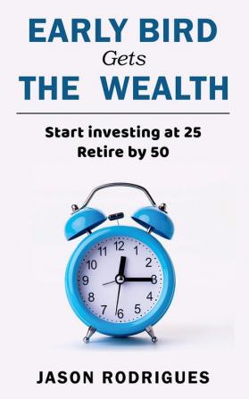 Early Bird Gets The Wealth : Start Investing At 25... Retire By 50