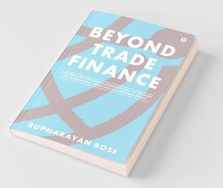 Beyond Trade Finance : A Critical Analysis And An Alternate View Of The Rules For International Trade And Documentary Credits.