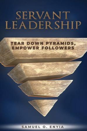 Servant Leadership: Tear down Pyramids Empower Followers