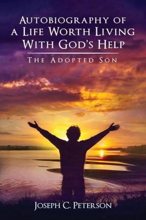 Autobiography of a Life Worth Living With God's Help: The Adopted Son