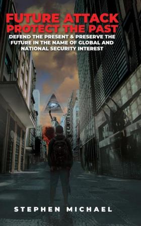 Future Attack: Protect the Past: Defend the Present & Preserve the Future in the Name of Global and National Security Interest