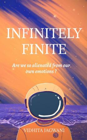 INFINITELY FINITE : Are we so Alienated from our own Emotions?