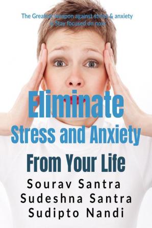 ELIMINATE STRESS AND ANXIETY FROM YOUR LIFE : The greatest weapon against stress &amp; anxiety is Stay focused on now