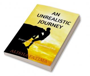 An Unrealistic Journey : Biography of An Extraordinary Boy