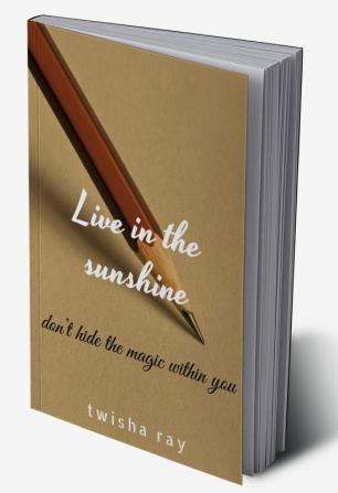 Live in the sunshine : don’t hide the magic within you