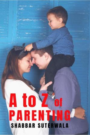 A To Z Of Parenting : A Short And Simple Guide To Positive Parenting