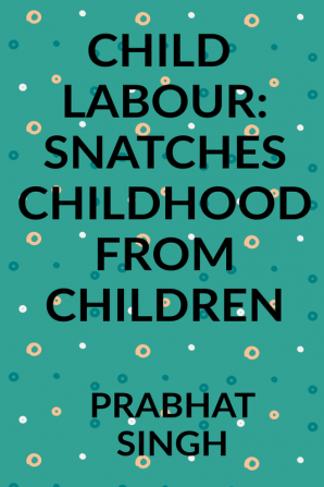 CHILD LABOUR:SNATCHES CHILDHOOD FROM CHILDREN