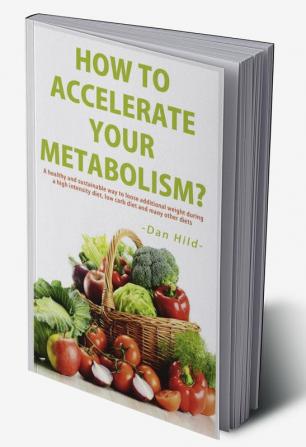 How to Accelerate Your Metabolism? : A healthy and sustainable way to lose addi-tional weight during a high intensity diet low carb diet and many other diets.