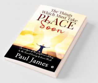 The Things Which Must Take Place Soon : An Analysis Of The Prophecies Relating To The Second Coming Of Jesus Christ