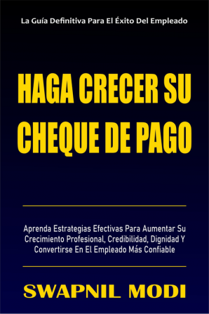 Haga Crecer Su Cheque De Pago : Aprenda Estrategias Efectivas Para Aumentar Su Crecimiento Profesional Credibilidad Dignidad Y Convertirse En El Empleado Más Confiable