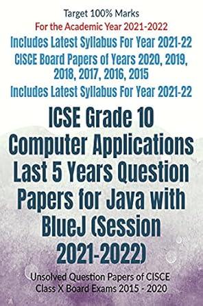 ICSE Grade 10 Computer Applications Last 5 Years Question Papers for Java with BlueJ (Session 2021-2022) : Unsolved Question Papers of CISCE Class X Board Exams 2015 - 2020