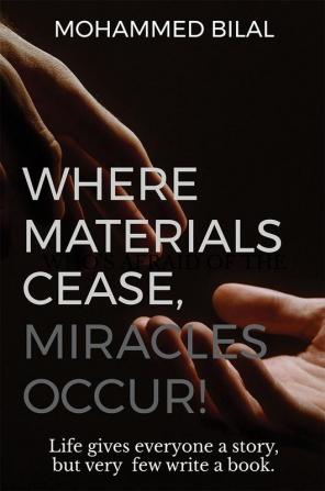 Where Materials Cease Miracles Occur! : Life gives everyone a story but very few write a book.