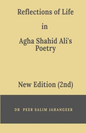 Reflections Of Life In Agha Shahid Ali'S Poetry (2Nd Edition)