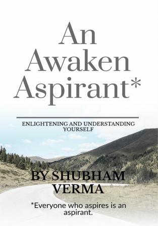 AN AWAKEN ASPIRANT : ENLIGHTENING AND UNDERSTANDING YOURSELF