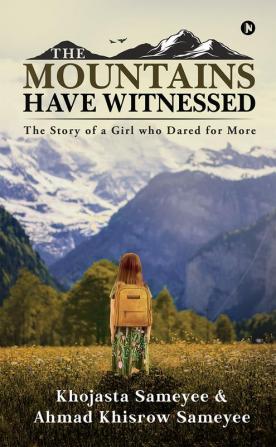 The Mountains Have Witnessed : The Story of a Girl who Dared for More