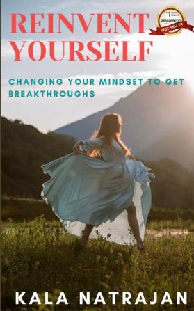 REINVENT YOURSELF : CHANGING YOUR MINDSET TO GET BREAKTHROUGHS