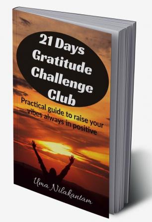 21 Days Gratitude Challenge Club : Practical guide to raise your vibes always in positive