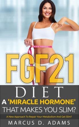 FGF21 - Diet: A 'Miracle Hormone' That Makes You Slim? : A New Approach To Repair Your Metabolism And Get Slim?