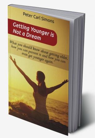 Getting Younger is Not a Dream : What you should know about getting older how you can prevent it and how you can even get younger again. / The »Fountain of youth - program«