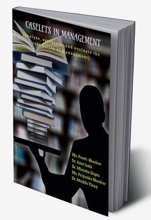 CASELETS IN MANAGEMENT : Analyze synthesize and evaluate the core notion of Management