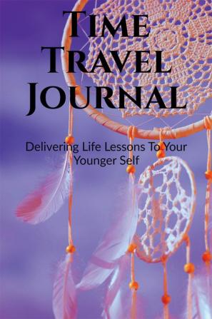 Time Travel Journal : Delivering Life Lessons To Your Younger Self