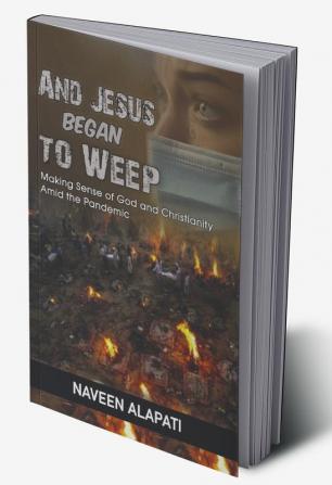 And Jesus Began to Weep : Making Sense of God and Christianity amid the Pandemic