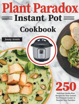 Plant Paradox Instant Pot Cookbook: 250 Delicious Lectin-Free Recipes for Your Instant Pot Pressure Cooker to Nourish Your Familyto