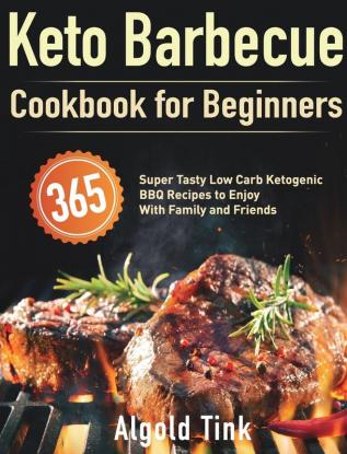 Keto Barbecue Cookbook for Beginners: 365 Super Tasty Low Carb Ketogenic BBQ Recipes to Enjoy With Family and Friends