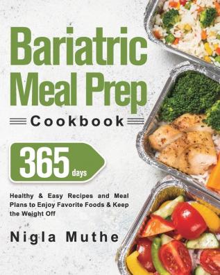 Bariatric Meal Prep Cookbook: 365 Days of Healthy & Easy Recipes and Meal Plans to Enjoy Favorite Foods & Keep the Weight Off