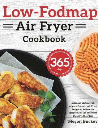 Low-Fodmap Air Fryer Cookbook: 365-Day Delicious Gluten-Free Allergy-Friendly Air Fryer Recipes to Relieve the Symptoms of IBS and Other Digestive Disorders