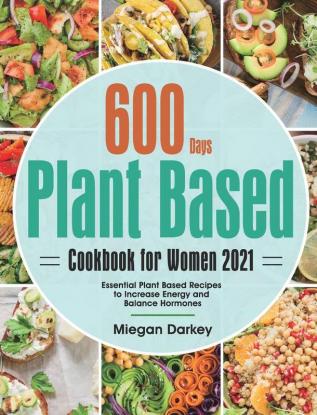 Plant Based Cookbook for Women 2021: 600-Day Essential Plant Based Recipes to Increase Energy and Balance Hormones