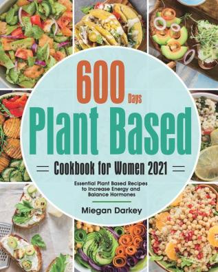 Plant Based Cookbook for Women 2021: 600-Day Essential Plant Based Recipes to Increase Energy and Balance Hormones